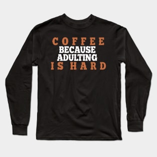 Coffee because adulting is hard. Long Sleeve T-Shirt